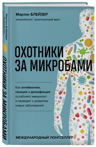 Охотники за микробами. Как антибиотики, санация и дезинфекция ослабляют иммунитет и приводят к развитию новых заболеваний