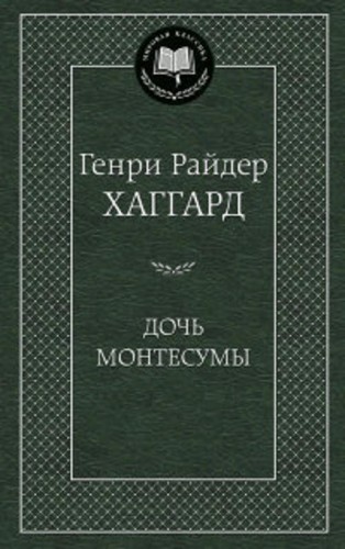 Дочь Монтесумы: роман. Мировая классика. Хаггард Г.Р.