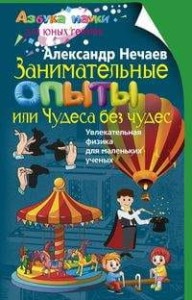 Занимательные опыты, или Чудеса без чудес. Увлекательная физика для маленьких учёных