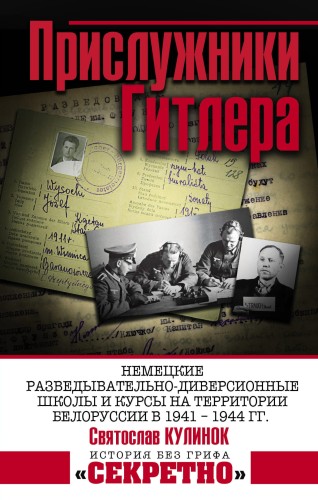 Прислужники Гитлера.
Немецкие разведывательно-диверсионные школы и курсы на территории Белоруссии в 1941 – 1944 гг.