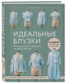 Идеальныe блузки. Инновационные выкройки на любую фигуру. Моделирование и инструкции по пошиву