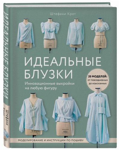 Идеальныe блузки. Инновационные выкройки на любую фигуру. Моделирование и инструкции по пошиву
