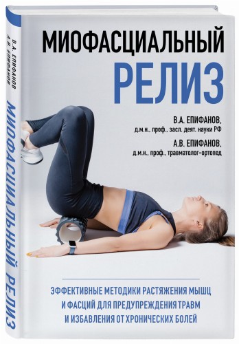 МИОФАСЦИАЛЬНЫЙ РЕЛИЗ. Эффективные методики растяжения мышц и фасций для предупреждения травм и избавления от хронических болей