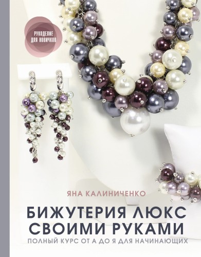 Бижутерия люкс своими руками. Полный курс от А до Я для начинающих