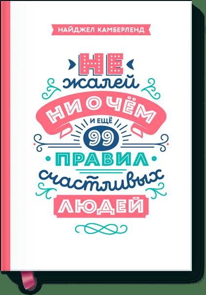 Не жалей ни о чем. И еще 99 правил счастливых людей