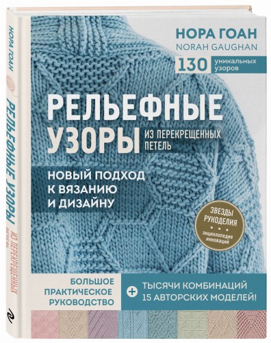 Рельефные узоры из перекрещенных петель. Новый подход к вязанию и дизайну. Большое практическое руководство