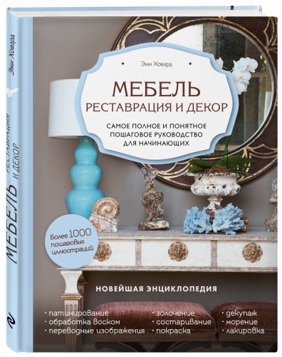 Мебель. Реставрация и декор. Самое полное и понятное пошаговое руководство для начинающих