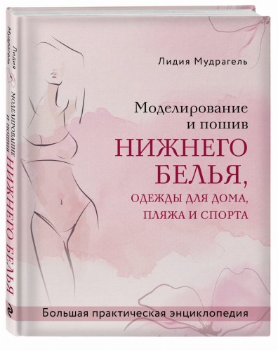 Моделирование и пошив нижнего белья, одежды для дома, пляжа и спорта. Большая практическая энциклопедия