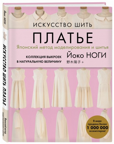 Искусство шить ПЛАТЬЕ. Японский метод моделирования и шитья Йоко НОГИ + коллекция выкроек в натуральную величину