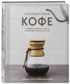 Настоящий свежий кофе. Как выбрать, обжарить, смолоть и приготовить идеальную чашку