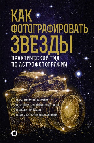 Как фотографировать звезды. Практический гид по астрофотографии