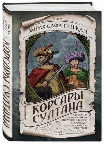 Корсары султана. Священная война, религия, пиратство и рабство в османском Средиземноморье, 1500-1700 гг.