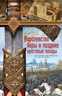 Королевство Акры и поздние крестовые походы. Последние крестоносцы на Святой земле