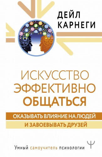 Искусство эффективно общаться, оказывать влияние на людей и завоевывать друзей