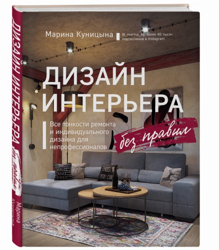 Дизайн интерьера без правил. Все тонкости ремонта и индивидуального дизайна для непрофессионалов