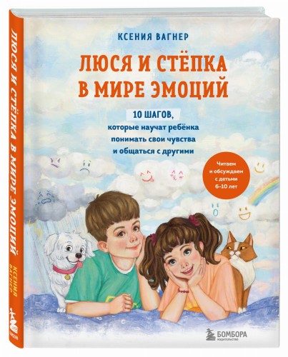 Люся и Степка в мире эмоций. 10 шагов, которые научат ребенка понимать свои чувства и общаться с другими