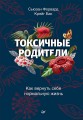 Токсичные родители. Как вернуть себе нормальную жизнь