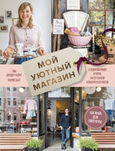 Мой уютный магазин. Как начать дело своей мечты. 20 вдохновляющих историй, мастер-классов и практических советов
