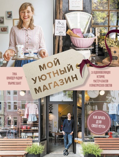Мой уютный магазин. Как начать дело своей мечты. 20 вдохновляющих историй, мастер-классов и практических советов