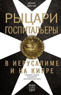 Рыцари­госпитальеры в Иерусалиме и на Кипре. Становление и развитие могущественного военно-религиозн