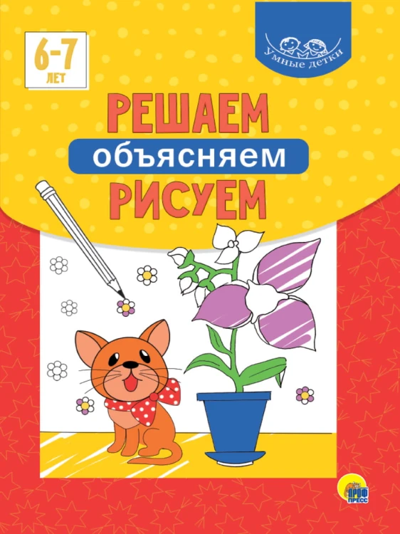 УМНЫЕ ДЕТКИ. РЕШАЕМ, ОБЪЯСНЯЕМ, РИСУЕМ