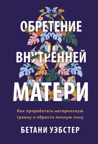 Обретение внутренней матери. Как проработать материнскую травму и обрести личную силу (твердая обложка)