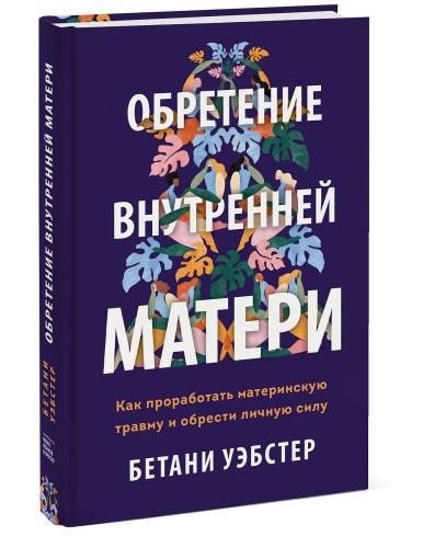 Обретение внутренней матери. Как проработать материнскую травму и обрести личную силу (твердая обложка)