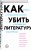 Как убить литературу. Очерки о литературной политике и литературе начала 21 века