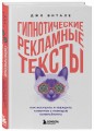 Гипнотические рекламные тексты. Как искушать и убеждать клиентов с помощью копирайтинга