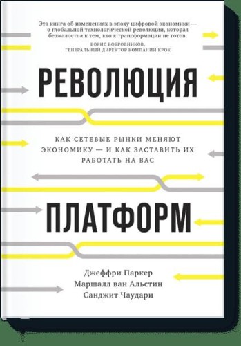 Революция платформ. Как сетевые рынки меняют экономику – и как заставить их работать на вас