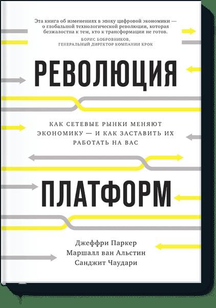 Революция платформ. Как сетевые рынки меняют экономику – и как заставить их работать на вас
