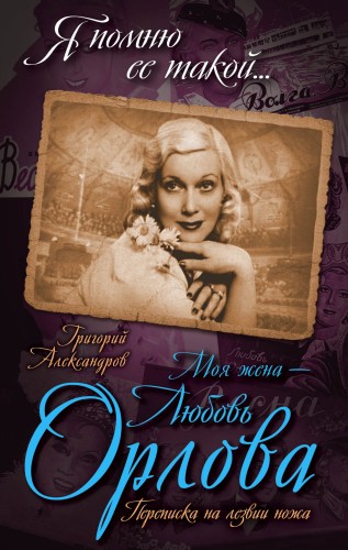 Моя жена – Любовь Орлова. Переписка на лезвии ножа