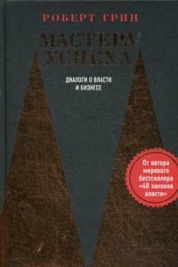 Мастера успеха. Диалоги о власти и бизнесе. Грин Р.