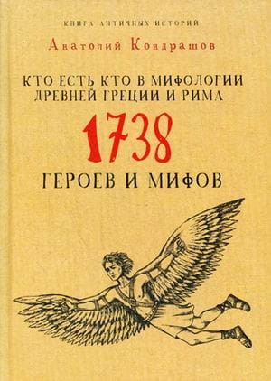Кто есть кто в мифологии Древней Греции и Рима. 1738 героев и мифов. Кондрашов А.