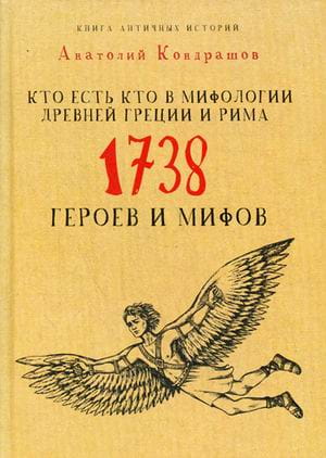 Кто есть кто в мифологии Древней Греции и Рима. 1738 героев и мифов. Кондрашов А.