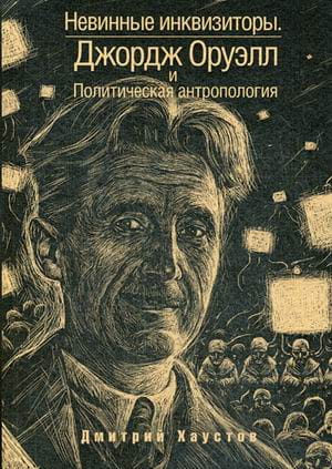 Невинные инквизиторы. Джордж Оруэлл и политическая антропология