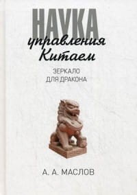 Наука управления Китаем. Зеркало для Дракона. Маслов А.А.