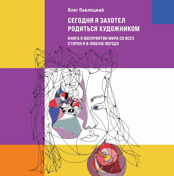 Сегодня я захотел родиться художником. Книга о восприятии мира со всех сторон и в любую погоду