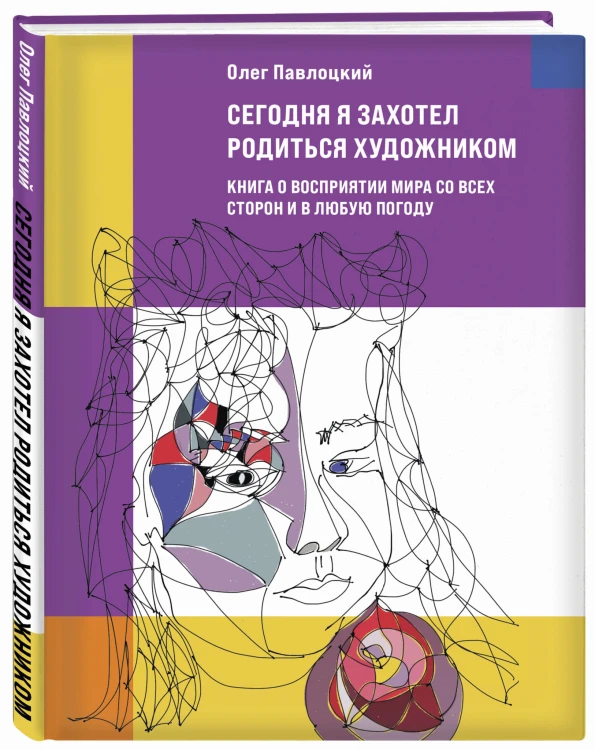 Сегодня я захотел родиться художником. Книга о восприятии мира со всех сторон и в любую погоду