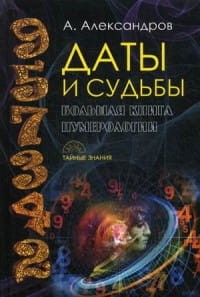 Даты и судьбы. Большая книга нумерологии. От нумерологии - к цифровому анализу (Тайные знания). Александров А.Ф.