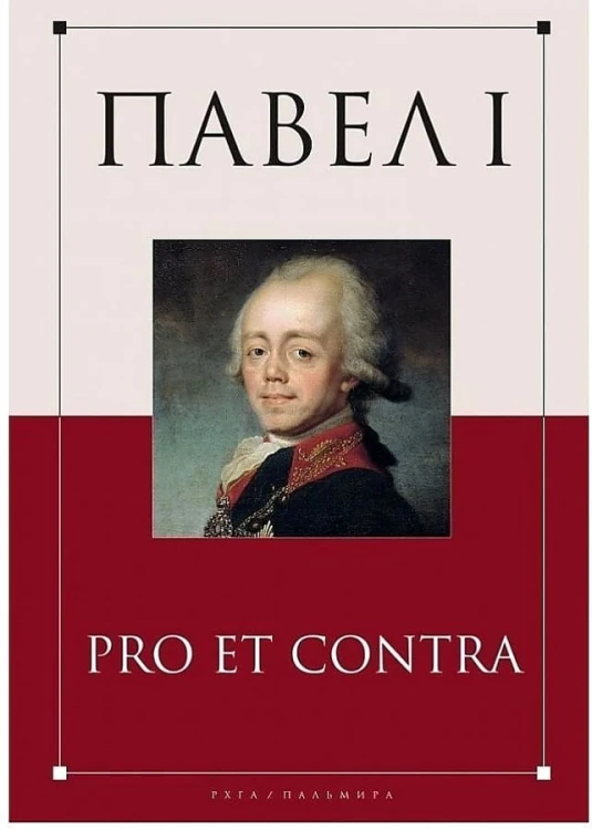 Павел I: pro et contra. Жизнь и деятельность императора Павла I в оценках современников, исследователей и писателей: антология
