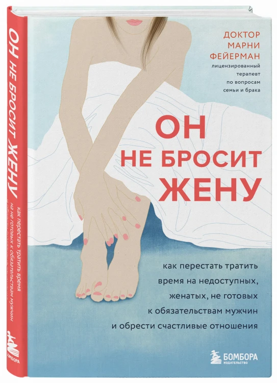 Он не бросит жену. Как перестать тратить время на недоступных, женатых, не готовых к обязательствам мужчин и обрести счастливые отношения