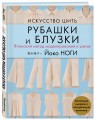 Искусство шить РУБАШКИ и БЛУЗКИ. Японский метод моделирования и шитья Йоко НОГИ + коллекция выкроек в натуральную величину