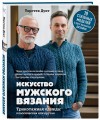 Искусство мужского вязания. Трикотажная одежда: классическая или крутая. Первое практическое пособие по вязанию на спицах полного мужского гардероба со схемами, выкройками, инструкциями и видеоуроками