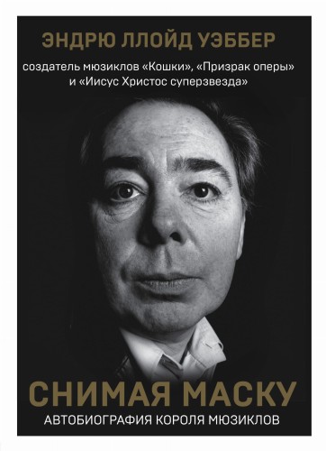 Снимая маску. Автобиография короля мюзиклов Эндрю Ллойд Уэббера