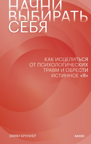 Начни выбирать себя. Как исцелиться от психологических травм и обрести истинное «я»