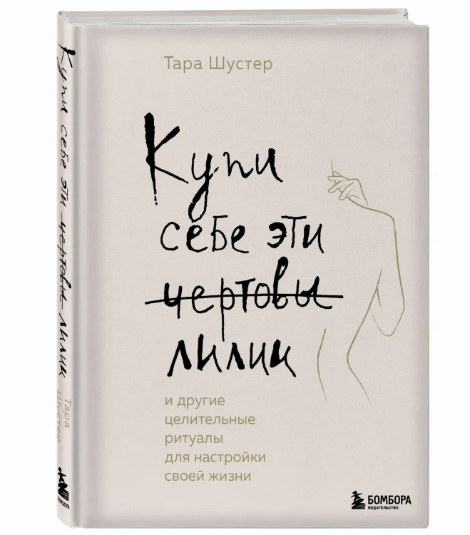 Купи себе эти чертовы лилии. И другие целительные ритуалы для настройки своей жизни