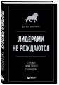 Лидерами не рождаются. 12 правил эффективного руководства