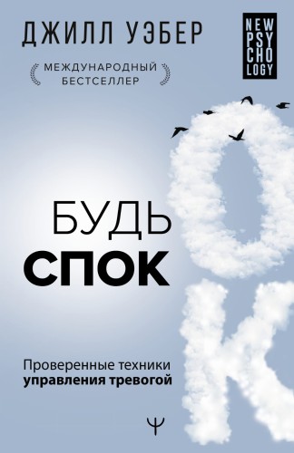 Будь спок. Проверенные техники управления тревогой