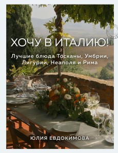 Хочу в Италию! Лучшие блюда Тосканы, Умбрии, Лигурии, Неаполя и Рима